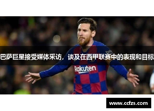 巴萨巨星接受媒体采访，谈及在西甲联赛中的表现和目标
